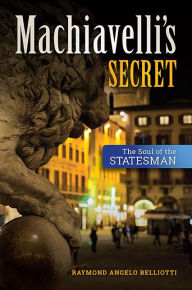 Title: Machiavelli's Secret: The Soul of the Statesman, Author: Raymond Angelo Belliotti