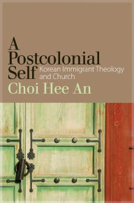 Title: A Postcolonial Self: Korean Immigrant Theology and Church, Author: Hee An Choi