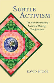 Title: Subtle Activism: The Inner Dimension of Social and Planetary Transformation, Author: David Nicol