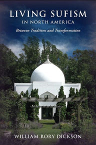 Title: Living Sufism in North America: Between Tradition and Transformation, Author: William Rory Dickson