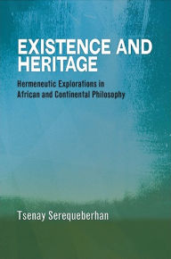Title: Existence and Heritage: Hermeneutic Explorations in African and Continental Philosophy, Author: Tsenay Serequeberhan
