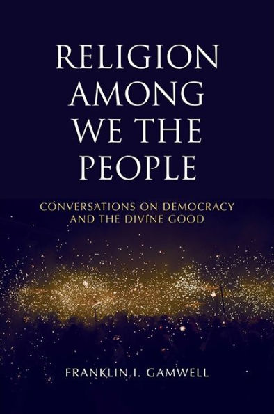 Religion among We the People: Conversations on Democracy and the Divine Good