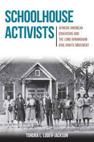 Title: Schoolhouse Activists: African American Educators and the Long Birmingham Civil Rights Movement, Author: Tondra L. Loder-Jackson