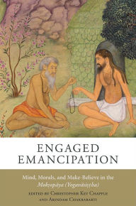 Title: Engaged Emancipation: Mind, Morals, and Make-Believe in the Moksopaya (Yogavasistha), Author: Christopher Key Chapple