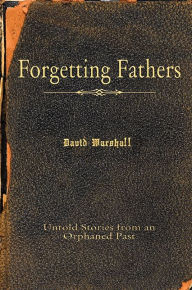 Title: Forgetting Fathers: Untold Stories from an Orphaned Past, Author: David Marshall