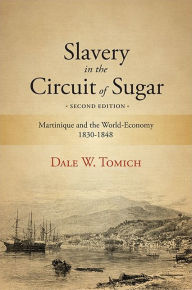 Title: Slavery in the Circuit of Sugar, Second Edition: Martinique and the World-Economy, 1830-1848, Author: Dale W. Tomich