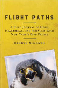 Title: Flight Paths: A Field Journal of Hope, Heartbreak, and Miracles with New York's Bird People, Author: Darryl McGrath