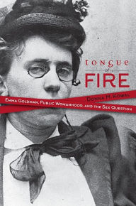 Title: Tongue of Fire: Emma Goldman, Public Womanhood, and the Sex Question, Author: Donna M. Kowal