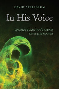 Title: In His Voice: Maurice Blanchot's Affair with the Neuter, Author: David Appelbaum