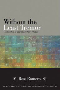 Title: Without the Least Tremor: The Sacrifice of Socrates in Plato's Phaedo, Author: M. Ross Romero