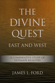 Title: The Divine Quest, East and West: A Comparative Study of Ultimate Realities, Author: James L. Ford