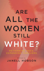 Title: Are All the Women Still White?: Rethinking Race, Expanding Feminisms, Author: Janell Hobson