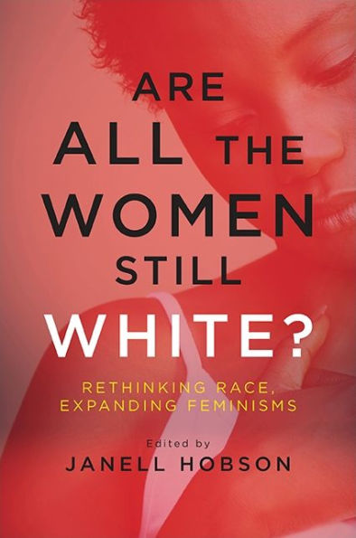 Are All the Women Still White?: Rethinking Race, Expanding Feminisms