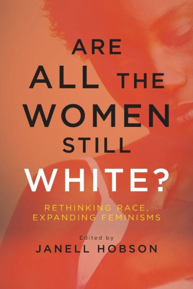 Are All the Women Still White?: Rethinking Race, Expanding Feminisms