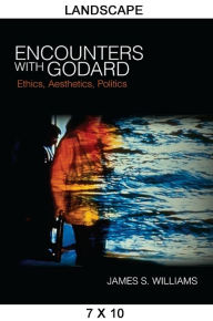 Title: Encounters with Godard: Ethics, Aesthetics, Politics, Author: James S. Williams