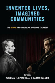 Title: Invented Lives, Imagined Communities: The Biopic and American National Identity, Author: William H. Epstein