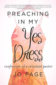 Title: Preaching in My Yes Dress: Confessions of a Reluctant Pastor, Author: Jo Page