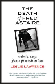 Title: The Death of Fred Astaire: And Other Essays from a Life outside the Lines, Author: Leslie Lawrence