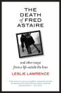 The Death of Fred Astaire: And Other Essays from a Life outside the Lines