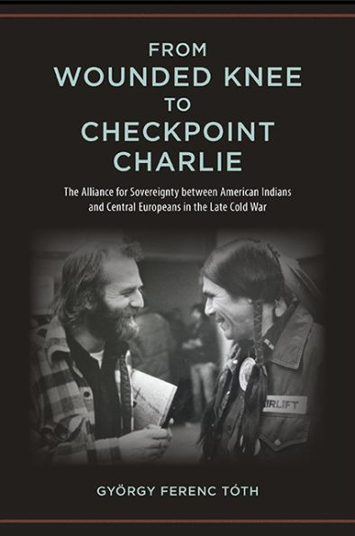 From Wounded Knee to Checkpoint Charlie: The Alliance for Sovereignty between American Indians and Central Europeans in the Late Cold War