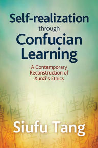 Title: Self-Realization through Confucian Learning: A Contemporary Reconstruction of Xunzi's Ethics, Author: Siufu Tang