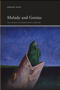 Title: Malady and Genius: Self-Sacrifice in Puerto Rican Literature, Author: Benigno Trigo
