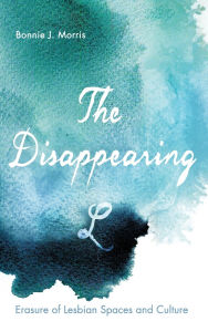 Title: The Disappearing L: Erasure of Lesbian Spaces and Culture, Author: Bonnie J. Morris