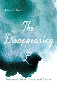 Title: The Disappearing L: Erasure of Lesbian Spaces and Culture, Author: Bonnie J. Morris