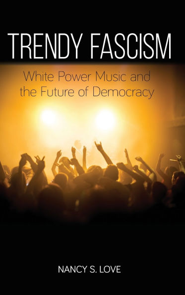 Trendy Fascism: White Power Music and the Future of Democracy