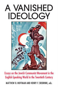 Title: A Vanished Ideology: Essays on the Jewish Communist Movement in the English-Speaking World in the Twentieth Century, Author: Matthew B. Hoffman