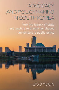 Title: Advocacy and Policymaking in South Korea: How the Legacy of State and Society Relationships Shapes Contemporary Public Policy, Author: Jiso Yoon