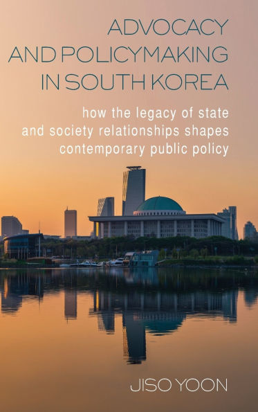 Advocacy and Policymaking in South Korea: How the Legacy of State and Society Relationships Shapes Contemporary Public Policy