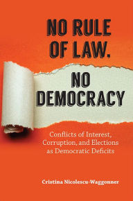 Title: No Rule of Law, No Democracy: Conflicts of Interest, Corruption, and Elections as Democratic Deficits, Author: Cristina Nicolescu-Waggonner