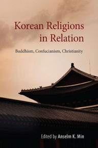 Title: Korean Religions in Relation: Buddhism, Confucianism, Christianity, Author: Anselm K. Min