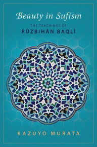 Title: Beauty in Sufism: The Teachings of Ruzbihan Baqli, Author: Kazuyo Murata