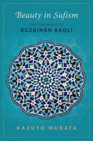 Title: Beauty in Sufism: The Teachings of R?zbihan Baqli, Author: Kazuyo Murata