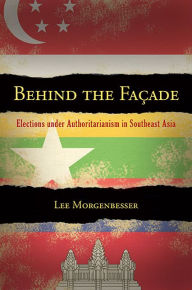 Title: Behind the Facade: Elections under Authoritarianism in Southeast Asia, Author: Lee Morgenbesser