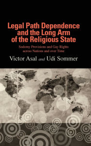 Title: Legal Path Dependence and the Long Arm of the Religious State: Sodomy Provisions and Gay Rights across Nations and over Time, Author: Victor Asal