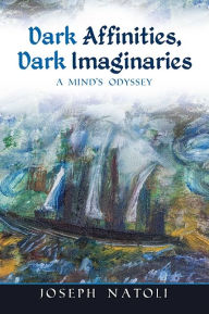 Title: Dark Affinities, Dark Imaginaries: A Mind's Odyssey, Author: Joseph Natoli