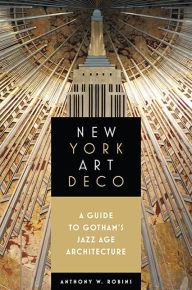 Title: New York Art Deco: A Guide to Gotham's Jazz Age Architecture, Author: Anthony W. Robins