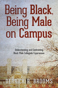 Title: Being Black, Being Male on Campus: Understanding and Confronting Black Male Collegiate Experiences, Author: Derrick R. Brooms