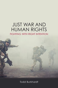 Title: Just War and Human Rights: Fighting with Right Intention, Author: Todd Burkhardt