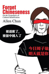 Title: Forget Chineseness: On the Geopolitics of Cultural Identification, Author: Allen Chun