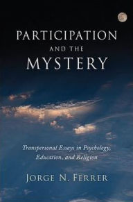 Title: Participation and the Mystery: Transpersonal Essays in Psychology, Education, and Religion, Author: Jorge N. Ferrer