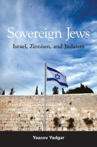 Title: Sovereign Jews: Israel, Zionism, and Judaism, Author: Yaacov Yadgar