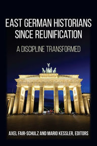 Title: East German Historians since Reunification: A Discipline Transformed, Author: Axel Fair-Schulz