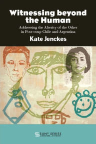 Title: Witnessing beyond the Human: Addressing the Alterity of the Other in Post-coup Chile and Argentina, Author: Kate Jenckes