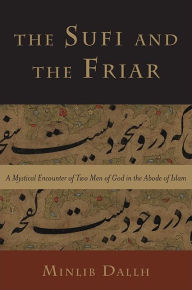 Title: The Sufi and the Friar: A Mystical Encounter of Two Men of God in the Abode of Islam, Author: Minlib Dallh