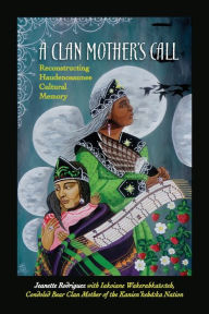 Title: A Clan Mother's Call: Reconstructing Haudenosaunee Cultural Memory, Author: Jeanette Rodriguez