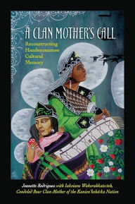 Title: A Clan Mother's Call: Reconstructing Haudenosaunee Cultural Memory, Author: Jeanette Rodriguez